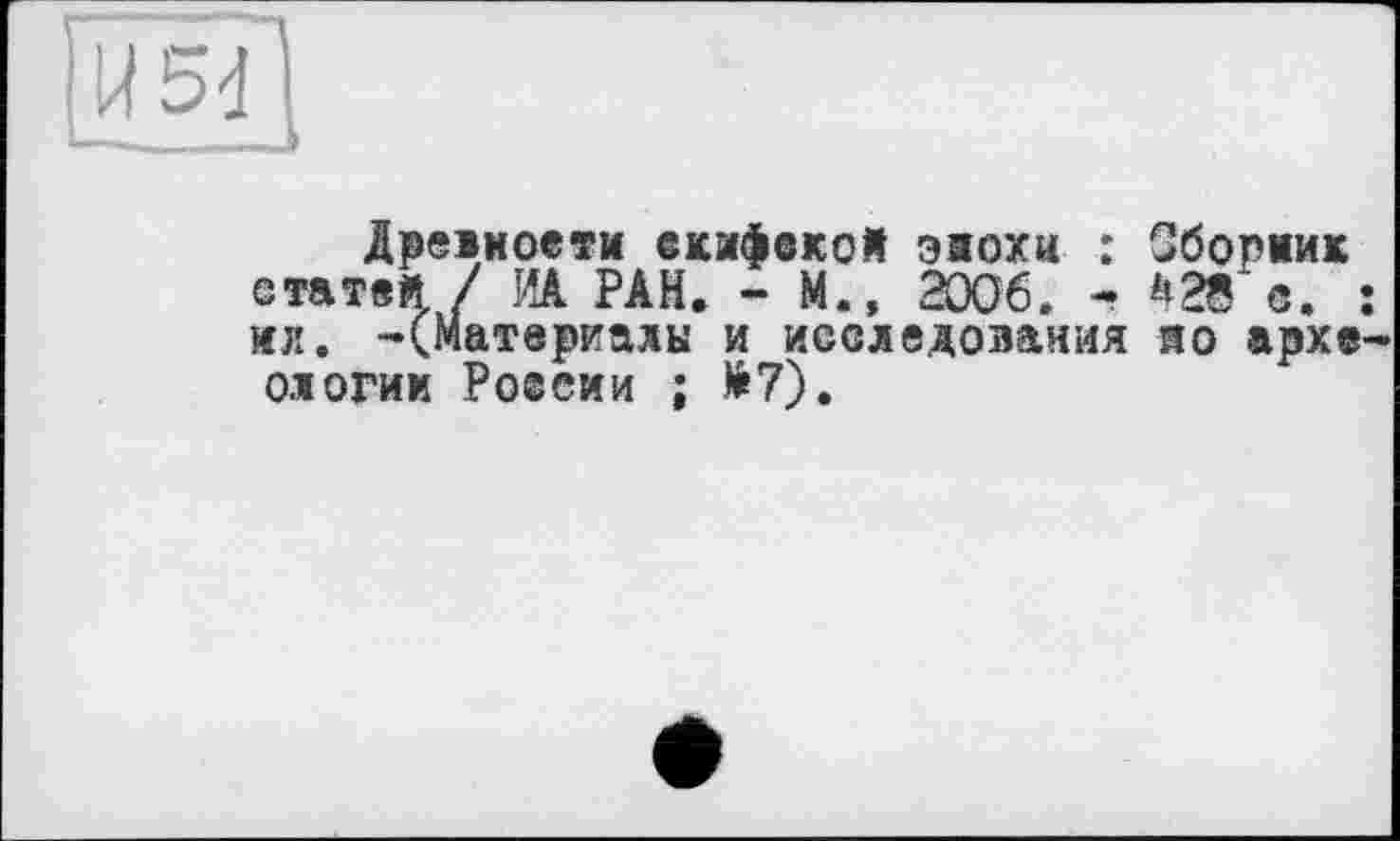 ﻿
Древности скифской эяохи : Сборник статей / ИА РАН. - М.» 2006. - 428 с. : ил. -(Материалы и исследования яо архе 0.10ГИМ России ; Л7).